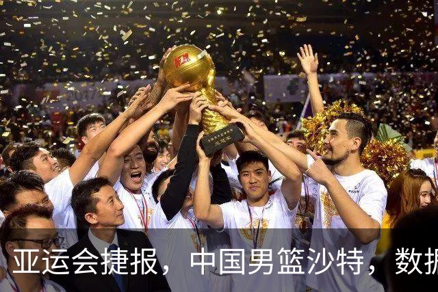 亚运会捷报，中国男篮沙特，数据一目了然，最佳球员不是胡金秋